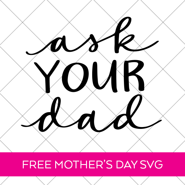 Ask Your Dad FREE Mother's Day SVG by Pineapple Paper Co.